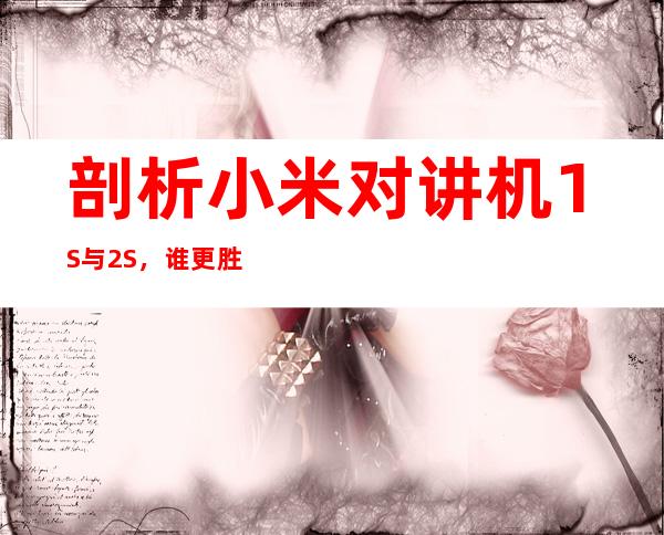 剖析小米对讲机1S与2S，谁更胜一筹？